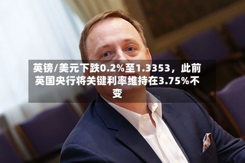 英镑/美元下跌0.2%至1.3353，此前英国央行将关键利率维持在3.75%不变-第2张图片