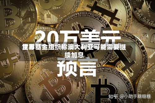 世界
货币基金组织称澳大利亚可能需要继续加息-第1张图片