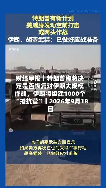 财经早报丨特朗普称将决定是否恢复对伊朗大规模作战，伊朗将组建1000个“抵抗营”丨2026年9月18日-第2张图片