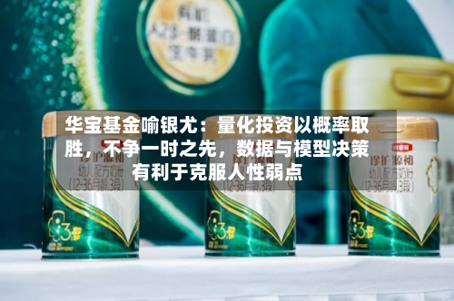 华宝基金喻银尤：量化投资以概率取胜，不争一时之先	，数据与模型决策有利于克服人性弱点-第2张图片