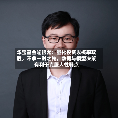 华宝基金喻银尤：量化投资以概率取胜，不争一时之先	，数据与模型决策有利于克服人性弱点-第3张图片