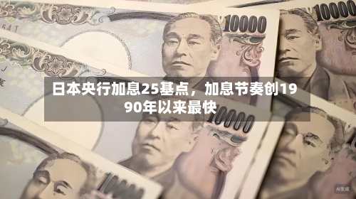 日本央行加息25基点，加息节奏创1990年以来最快-第2张图片