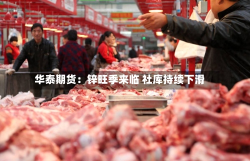 华泰期货:锌旺季来临 社库持续下滑-第3张图片