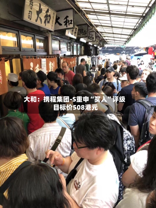 大和：携程集团-S重申“买入”评级 目标价508港元-第1张图片