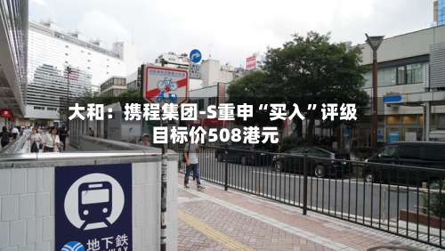 大和：携程集团-S重申“买入”评级 目标价508港元-第3张图片