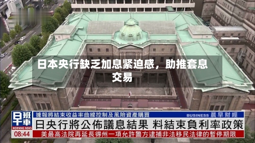 日本央行缺乏加息紧迫感，助推套息交易-第2张图片