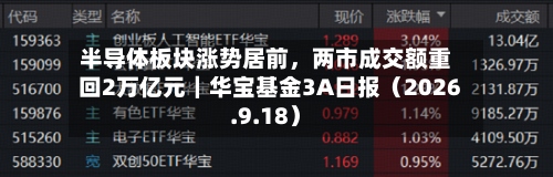 半导体板块涨势居前，两市成交额重回2万亿元｜华宝基金3A日报（2026.9.18）-第1张图片