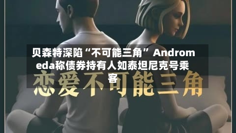 贝森特深陷“不可能三角” Andromeda称债券持有人如泰坦尼克号乘客-第3张图片