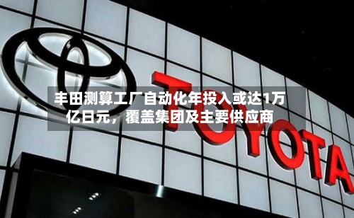 丰田测算工厂自动化年投入或达1万亿日元，覆盖集团及主要供应商-第3张图片