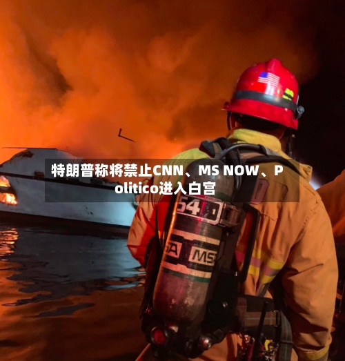 特朗普称将禁止CNN、MS NOW、Politico进入白宫-第2张图片