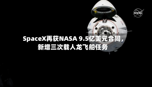 SpaceX再获NASA 9.5亿美元合同，新增三次载人龙飞船任务-第1张图片