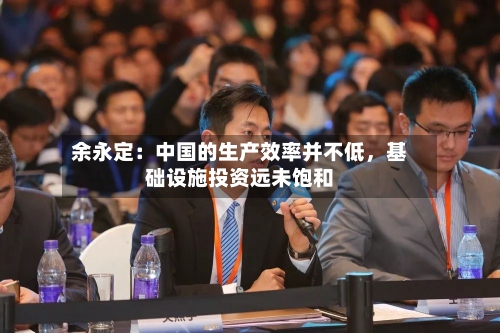 余永定：中国的生产效率并不低，基础设施投资远未饱和-第2张图片