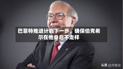 巴菲特推进计划下一步，确保伯克希尔在他身后不走样-第2张图片