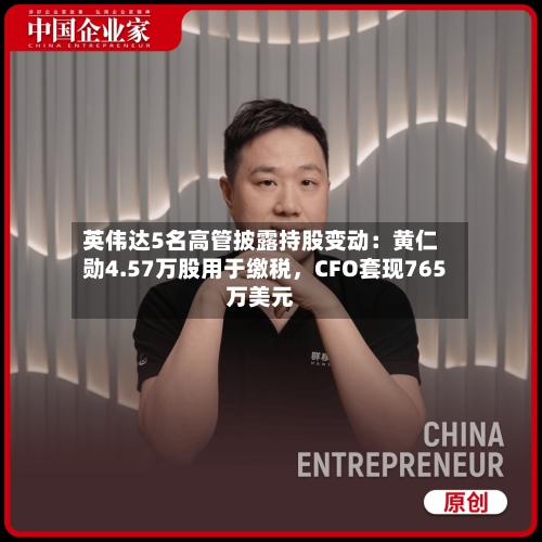 英伟达5名高管披露持股变动：黄仁勋4.57万股用于缴税，CFO套现765万美元-第2张图片