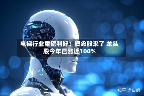 电梯行业重磅利好!概念股来了 龙头股今年已涨近100%-第2张图片