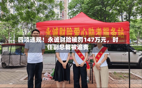 四项违规！永诚财险被罚147万元	，时任副总裁被追责-第3张图片