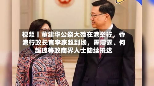 视频丨董建华公祭大殓在港举行，香港行政长官李家超到场，霍震霆、何超琼等政商界人士陆续抵达