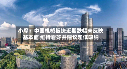 小摩:中国机械板块近期跌幅未反映基本面 维持看好并建议趁低吸纳-第2张图片