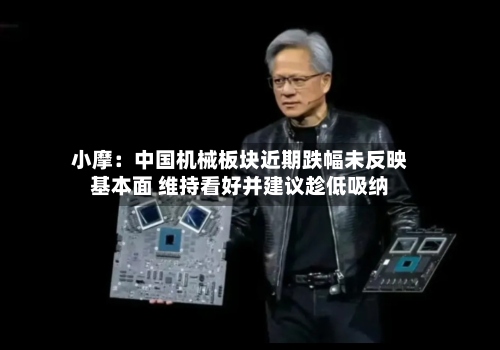 小摩:中国机械板块近期跌幅未反映基本面 维持看好并建议趁低吸纳-第1张图片