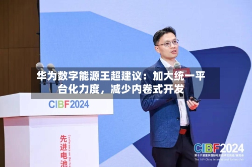 华为数字能源王超建议：加大统一平台化力度，减少内卷式开发