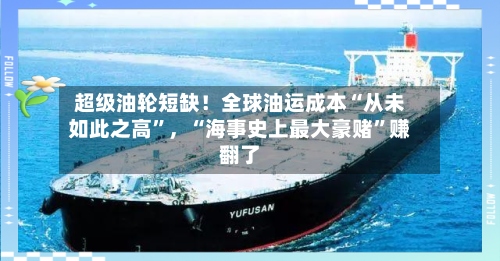 超级油轮短缺！全球油运成本“从未如此之高”	，“海事史上最大豪赌”赚翻了-第2张图片