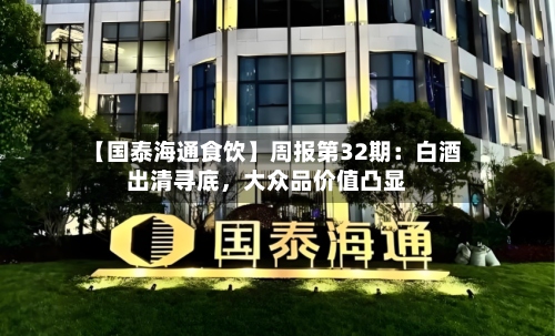 【国泰海通食饮】周报第32期：白酒出清寻底，大众品价值凸显