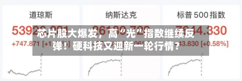 芯片股大爆发，高“光”指数继续反弹！硬科技又迎新一轮行情？
