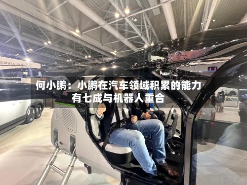 何小鹏:小鹏在汽车领域积累的能力有七成与机器人重合-第2张图片