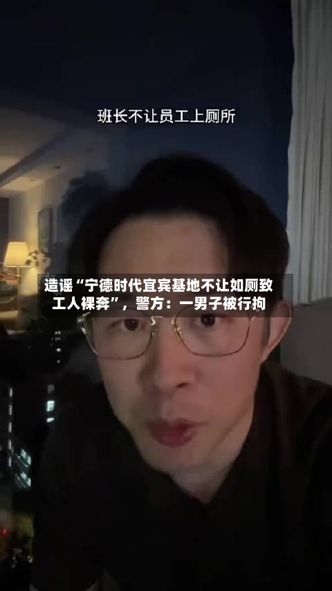 造谣“宁德时代宜宾基地不让如厕致工人裸奔”，警方：一男子被行拘-第3张图片