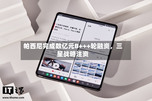 帕西尼完成数亿元B+++轮融资，三星战略注资-第2张图片