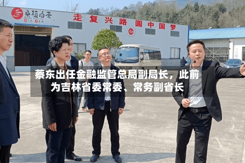 蔡东出任金融监管总局副局长	，此前为吉林省委常委、常务副省长-第3张图片