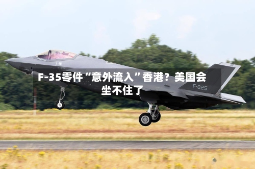 F-35零件“意外流入”香港？美国会坐不住了-第2张图片