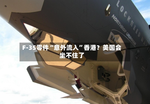 F-35零件“意外流入	”香港？美国会坐不住了-第3张图片