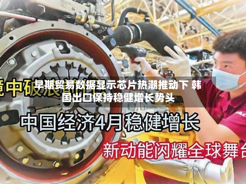 早期贸易数据显示芯片热潮推动下 韩国出口保持稳健增长势头-第2张图片