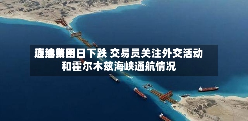 原油费用连续第四日下跌 交易员关注外交活动和霍尔木兹海峡通航情况