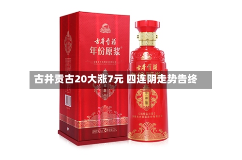 古井贡古20大涨7元 四连阴走势告终-第2张图片