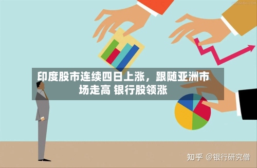 印度股市连续四日上涨，跟随亚洲市场走高 银行股领涨-第3张图片