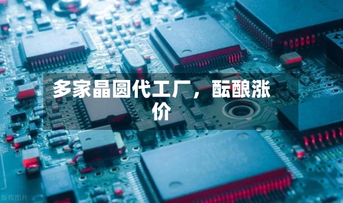 多家晶圆代工厂，酝酿涨价