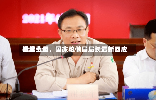 世界粮食费用持续上涨，国家粮储局局长最新回应