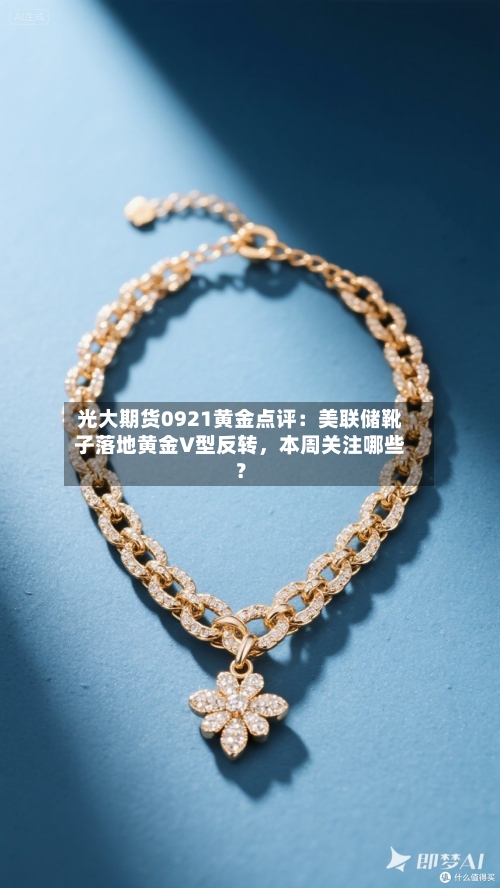 光大期货0921黄金点评：美联储靴子落地黄金V型反转	，本周关注哪些？-第1张图片