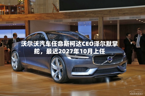 沃尔沃汽车任命斯柯达CEO泽尔默掌舵，最迟2027年10月上任-第2张图片