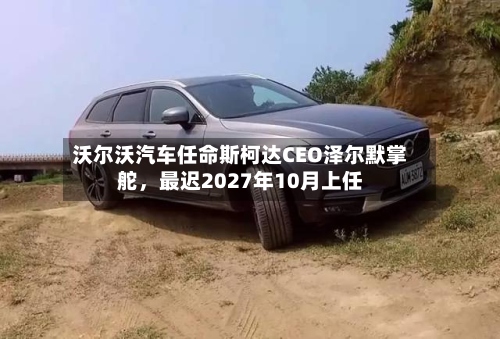 沃尔沃汽车任命斯柯达CEO泽尔默掌舵，最迟2027年10月上任-第3张图片