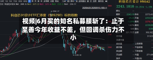 视频|6月买的知名私募腰斩了：止于至善今年收益不差，但回调杀伤力不小-第2张图片