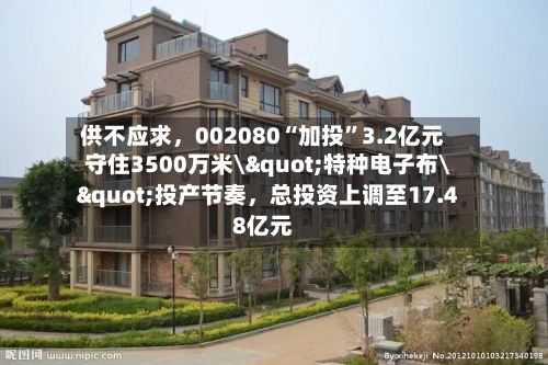 供不应求，002080“加投”3.2亿元守住3500万米\"特种电子布\"投产节奏，总投资上调至17.48亿元-第2张图片