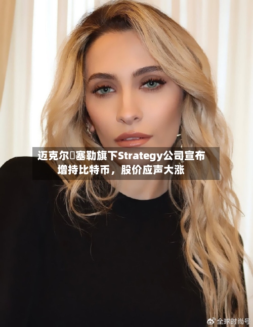 迈克尔・塞勒旗下Strategy公司宣布增持比特币，股价应声大涨-第3张图片