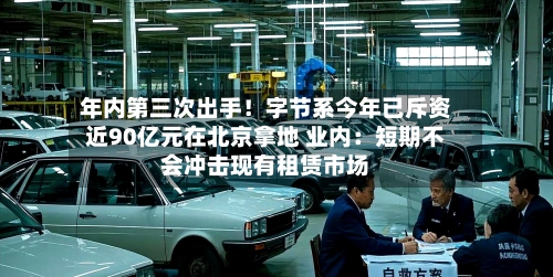 年内第三次出手!字节系今年已斥资近90亿元在北京拿地 业内:短期不会冲击现有租赁市场-第2张图片