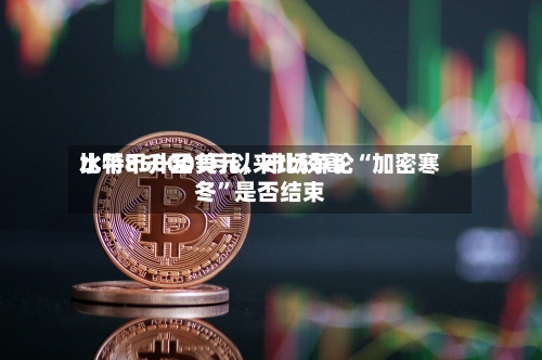 比特币升至1月以来比较高水平85000美元，市场争论“加密寒冬	”是否结束-第1张图片