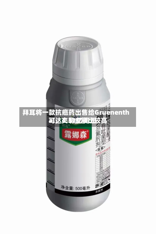 拜耳将一款抗癌药出售给Gruenenthal	，交易金额比较高可达4.31亿美元-第2张图片