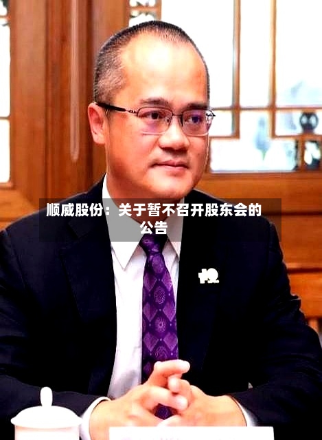 顺威股份：关于暂不召开股东会的公告