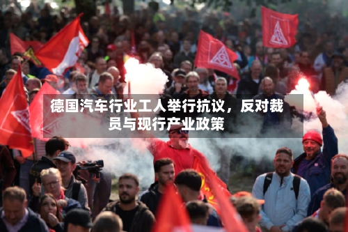 德国汽车行业工人举行抗议	，反对裁员与现行产业政策-第2张图片
